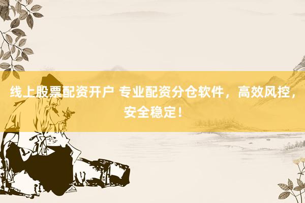 線上股票配資開戶 專業(yè)配資分倉(cāng)軟件，高效風(fēng)控，安全穩(wěn)定！