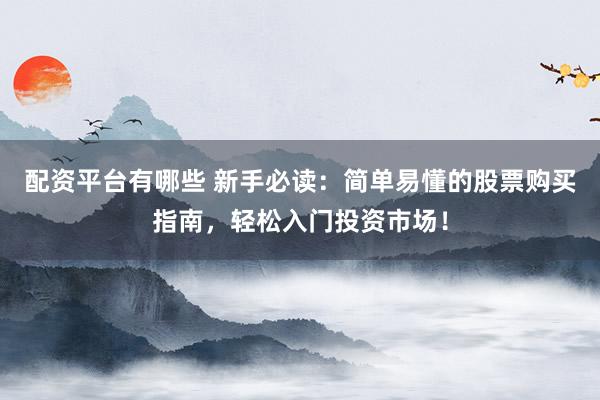 配資平臺有哪些 新手必讀：簡單易懂的股票購買指南，輕松入門投資市場！